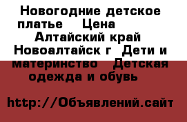 Новогодние детское платье. › Цена ­ 1 000 - Алтайский край, Новоалтайск г. Дети и материнство » Детская одежда и обувь   